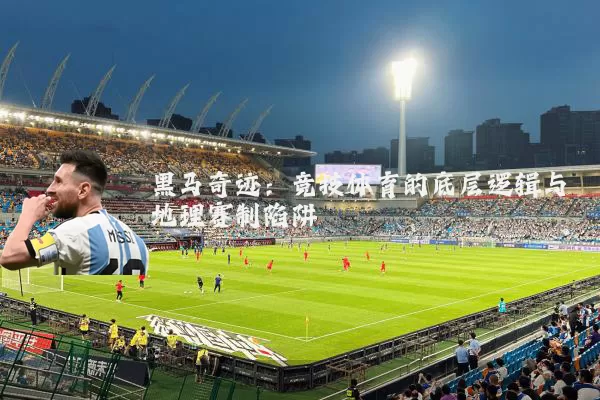 黑马奇迹：竞技体育的底层逻辑与地理赛制陷阱