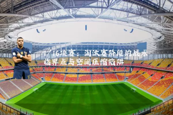 1/16决赛:淘汰赛阶段的战术临界点与空间压缩陷阱