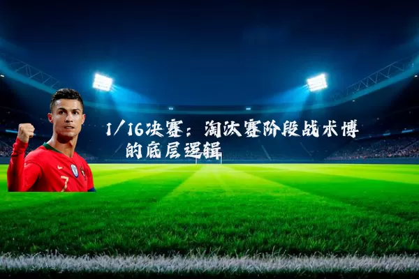 1/16决赛:淘汰赛阶段战术博弈的底层逻辑