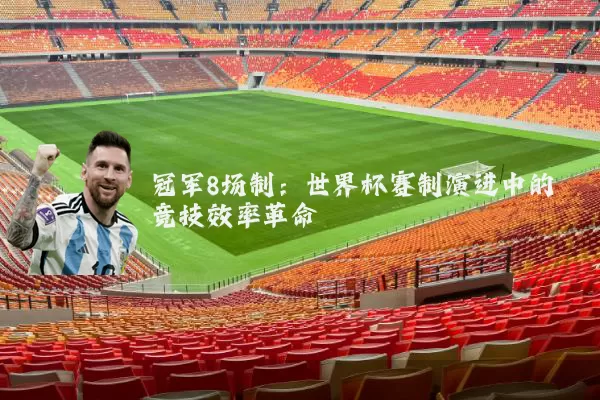 冠军8场制：世界杯赛制演进中的竞技效率革命