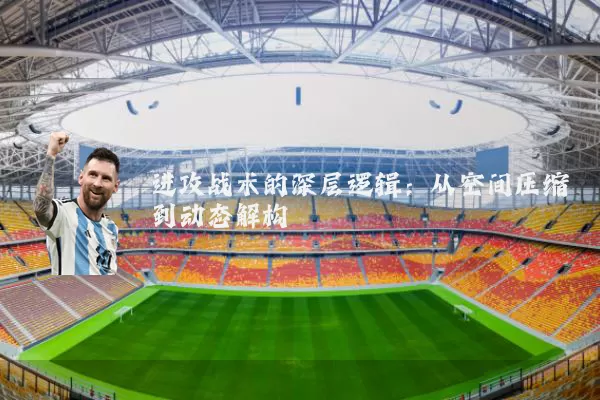 进攻战术的深层逻辑:从空间压缩到动态解构