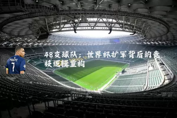 48支球队:世界杯扩军背后的竞技逻辑重构